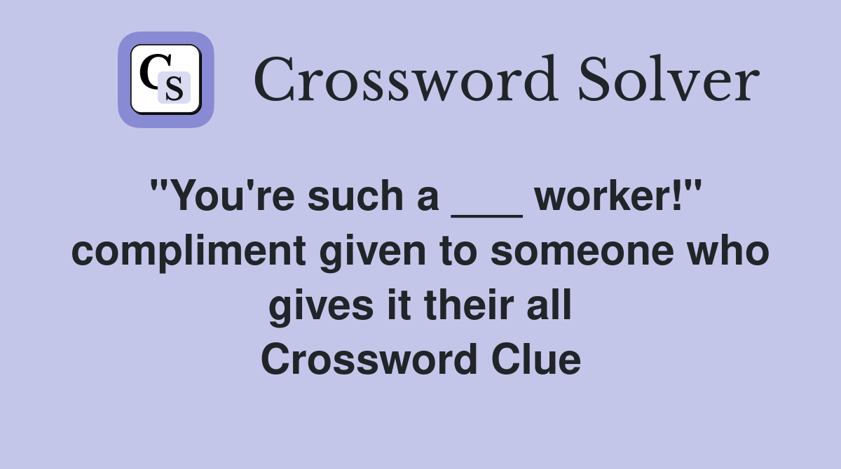 "You're such a ___ worker!" compliment given to someone who gives it their all Crossword Clue