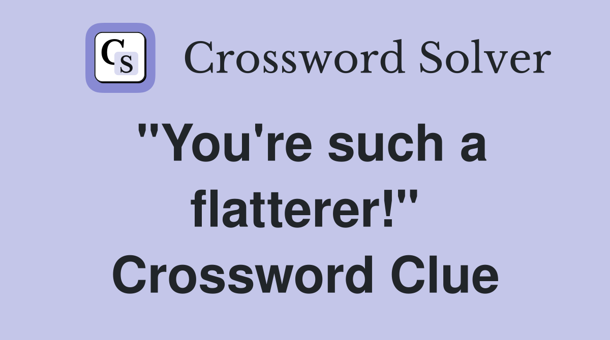 "You're such a flatterer!" Crossword Clue