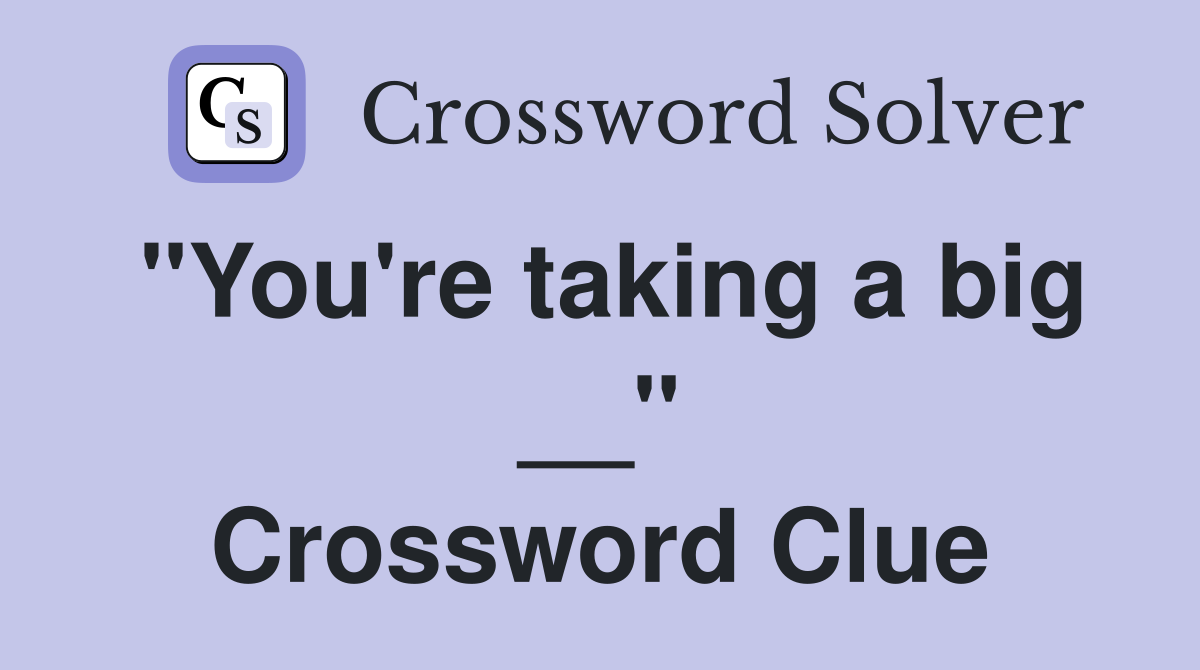 "You're taking a big __" Crossword Clue