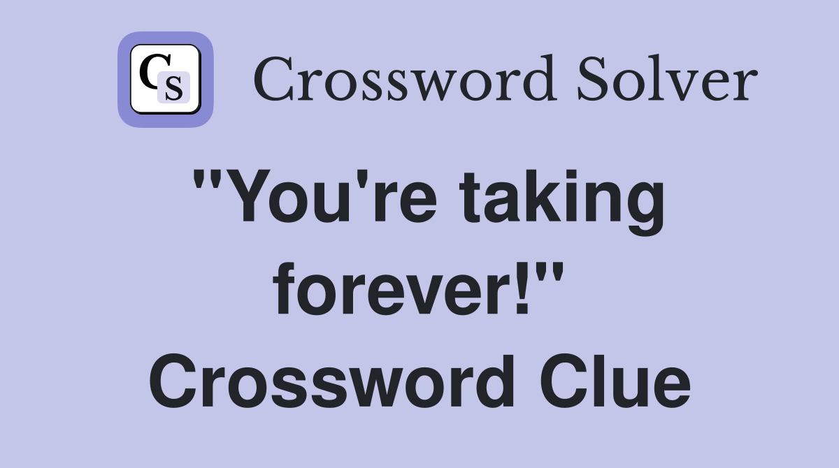 "You're taking forever!" Crossword Clue