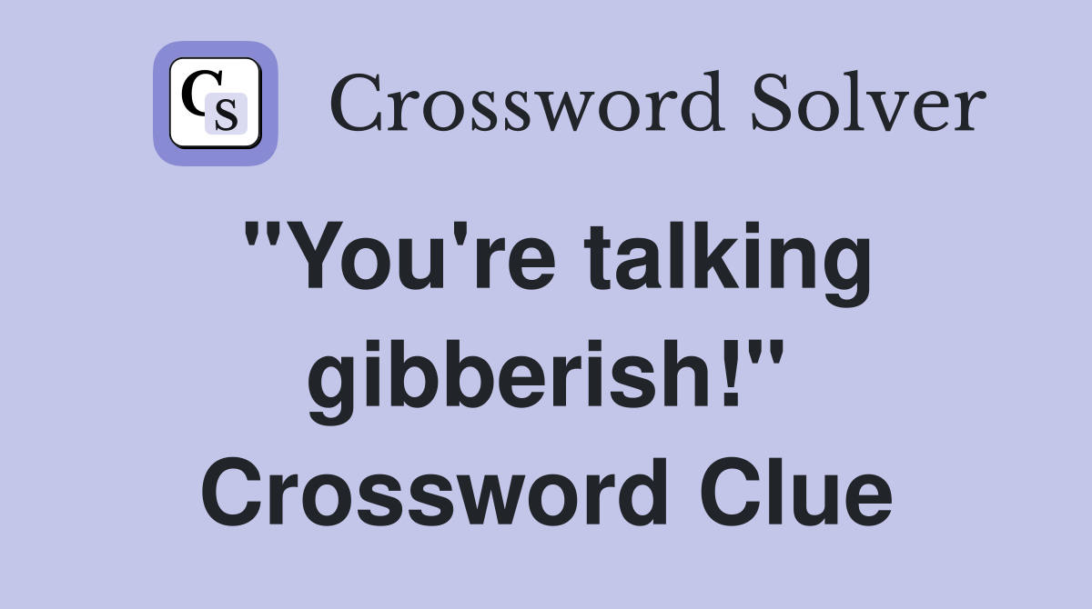 "You're talking gibberish!" Crossword Clue