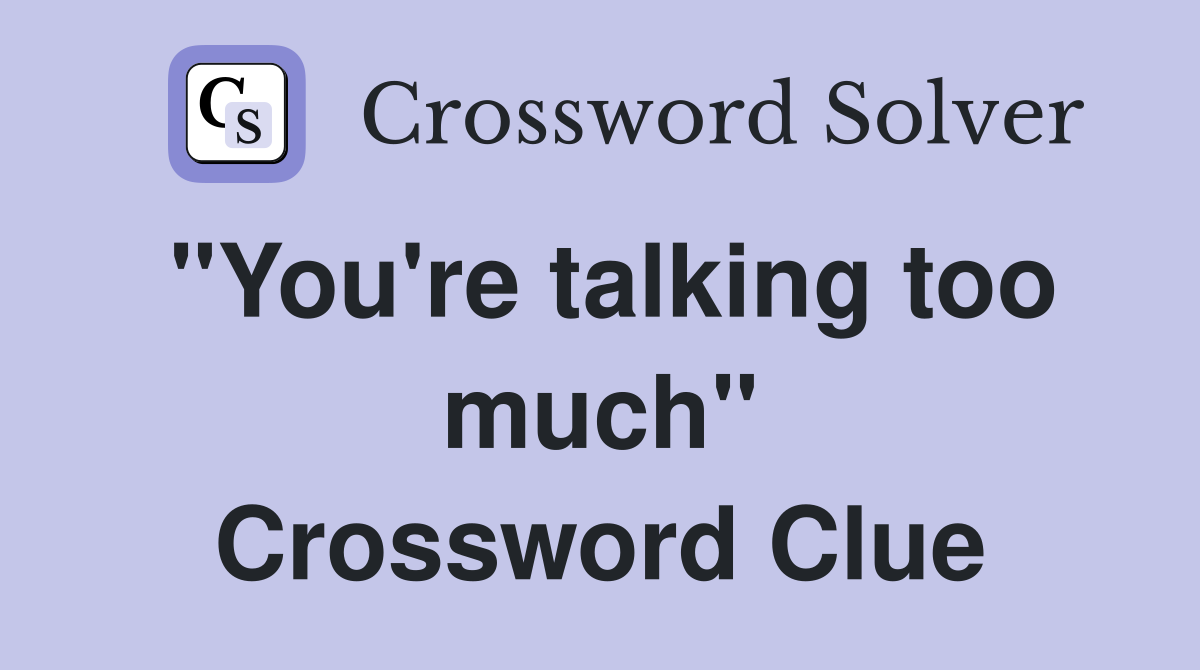 "You're talking too much" Crossword Clue