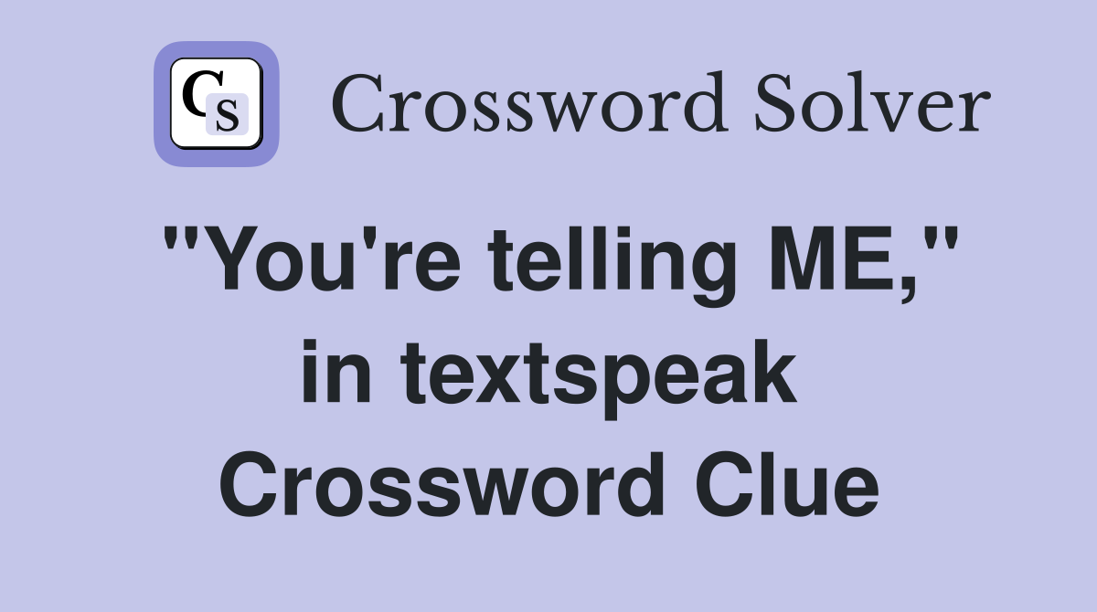 "You're telling ME," in textspeak Crossword Clue