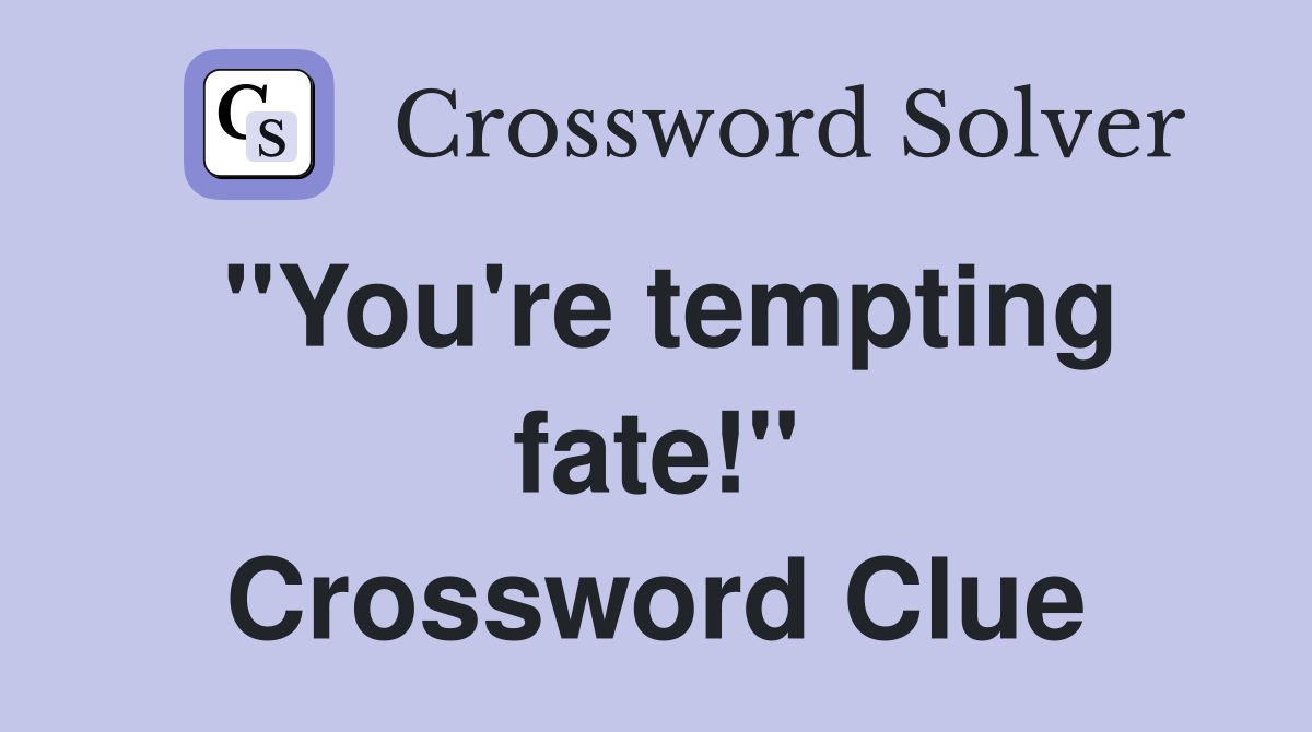 "You're tempting fate!" Crossword Clue