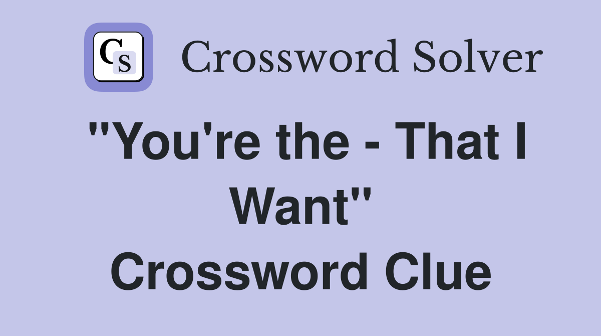"You're the - That I Want" Crossword Clue