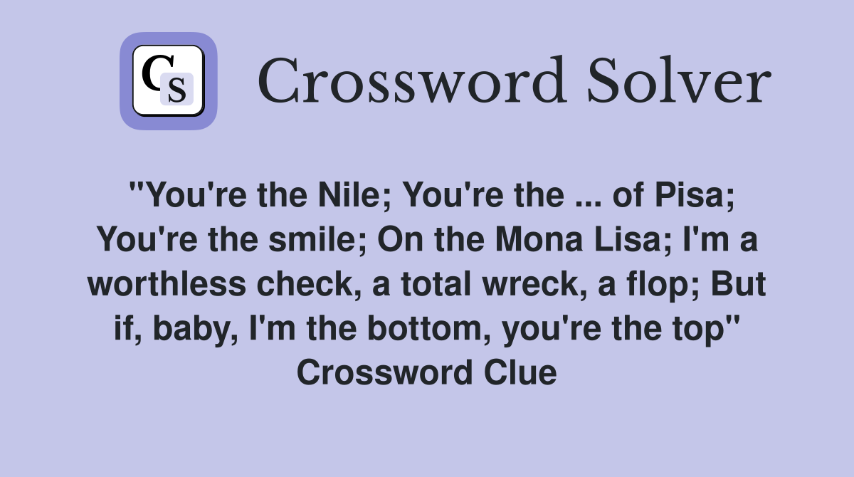 "You're the Nile; You're the ... of Pisa; You're the smile; On the Mona Lisa; I'm a worthless check, a total wreck, a flop; But if, baby, I'm the bottom, you're the top" Crossword Clue