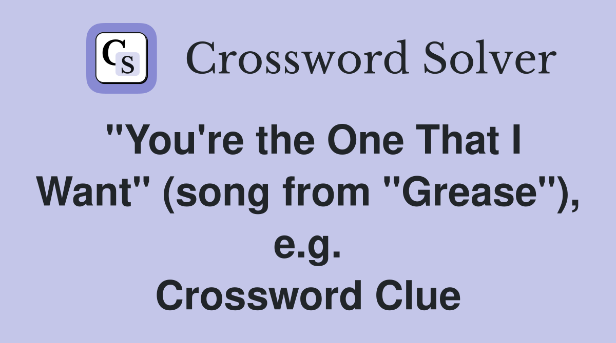 "You're the One That I Want" (song from "Grease"), e.g. Crossword Clue