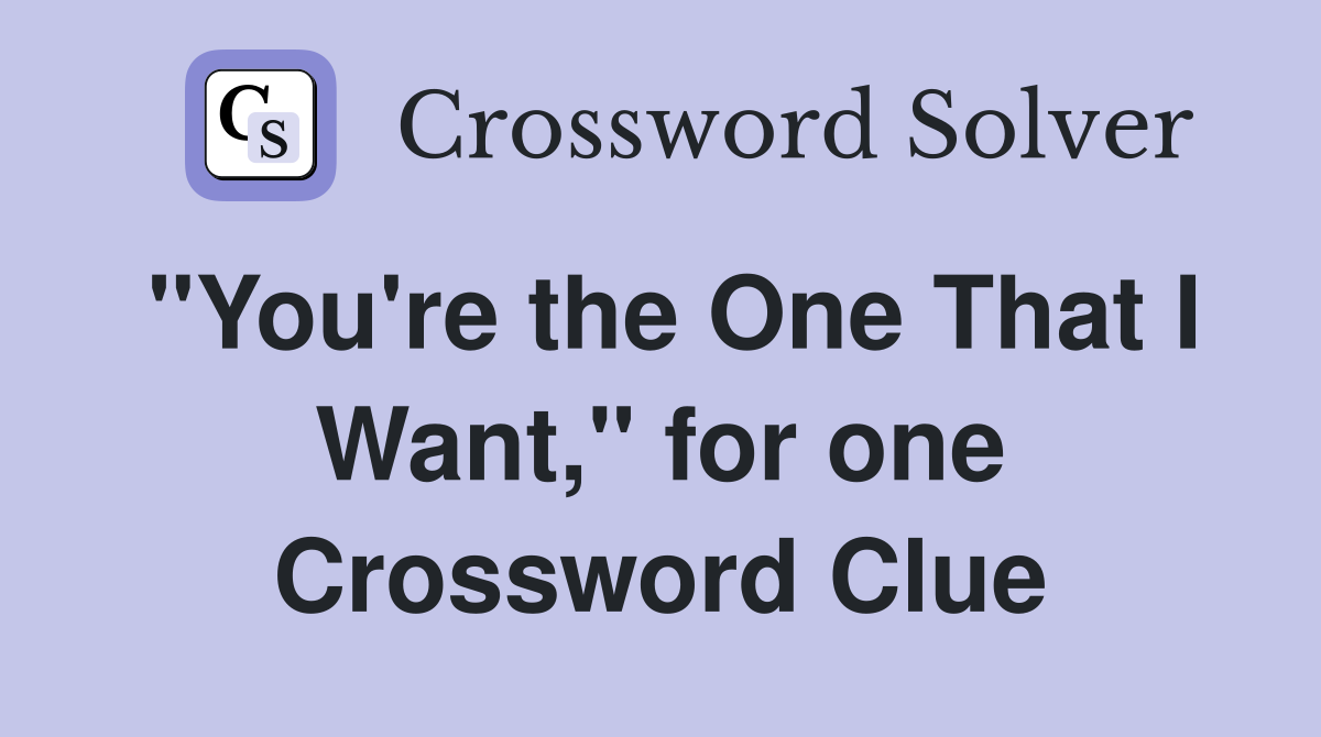 "You're the One That I Want," for one Crossword Clue