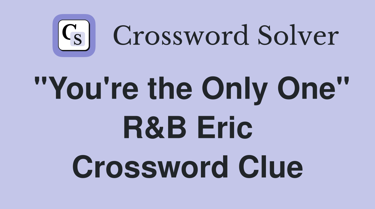 "You're the Only One" R&B Eric Crossword Clue