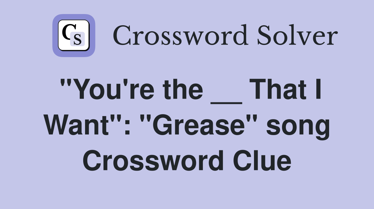 "You're the __ That I Want": "Grease" song Crossword Clue