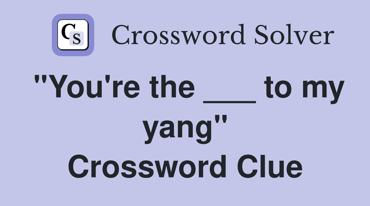 "You're the ___ to my yang" Crossword Clue