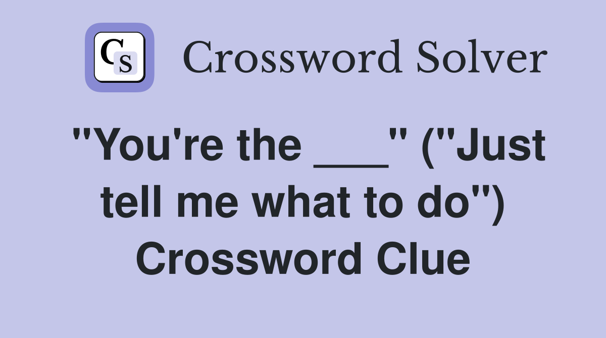 "You're the ___" ("Just tell me what to do") Crossword Clue