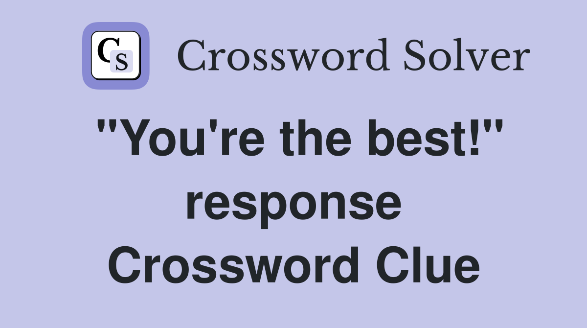 "You're the best!" response Crossword Clue