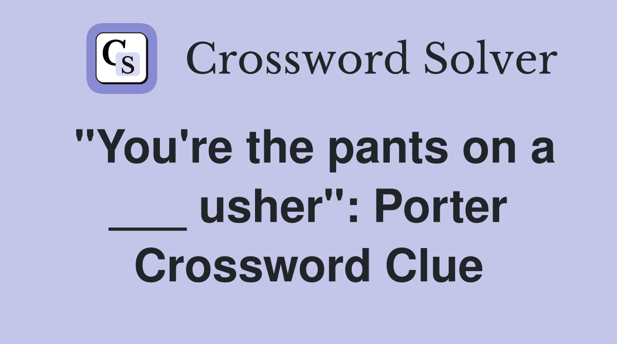 "You're the pants on a ___ usher": Porter Crossword Clue