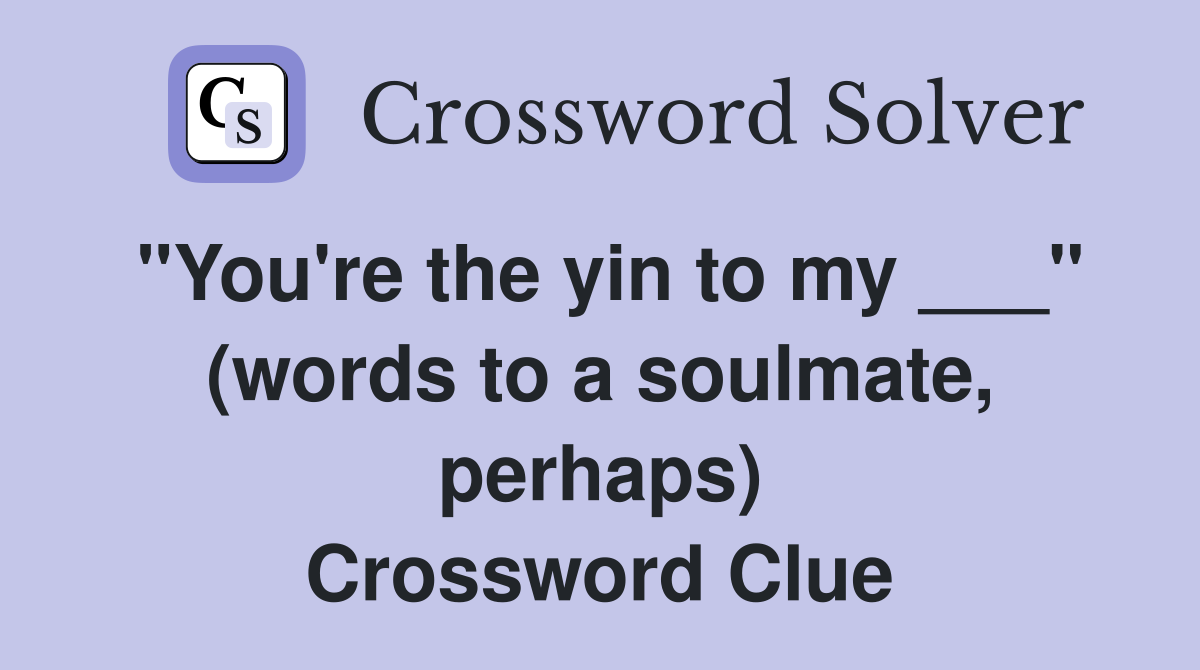 "You're the yin to my ___" (words to a soulmate, perhaps) Crossword Clue