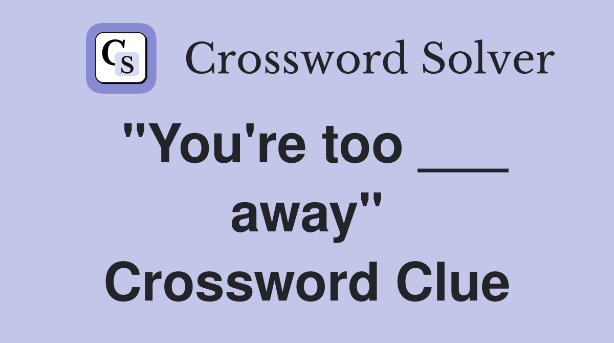 "You're too ___ away" Crossword Clue