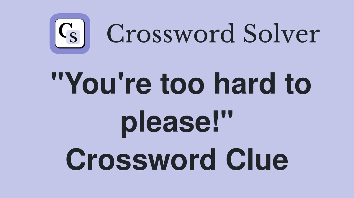 "You're too hard to please!" Crossword Clue