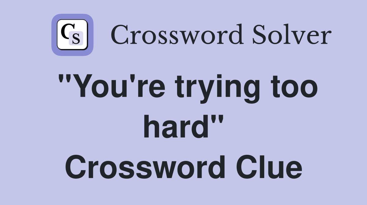"You're trying too hard" Crossword Clue