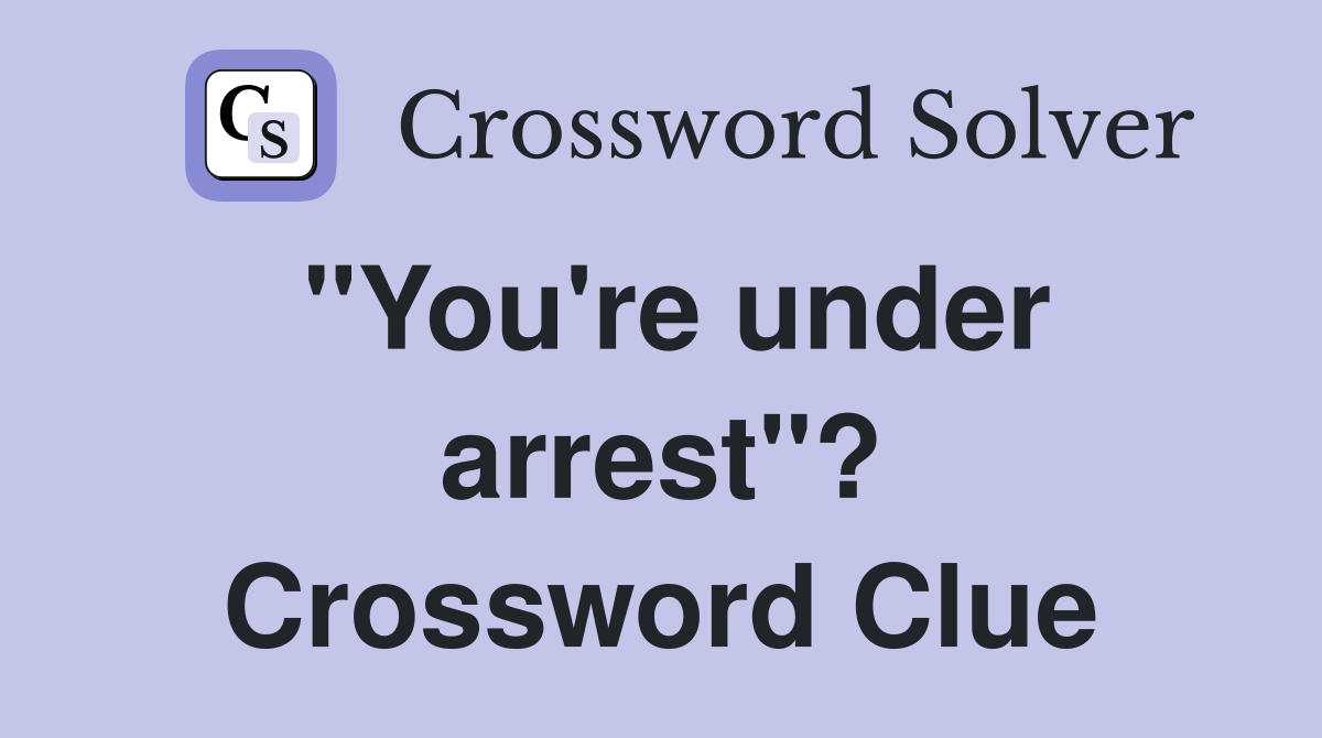 quot You #39 re under arrest quot ? Crossword Clue Answers Crossword Solver