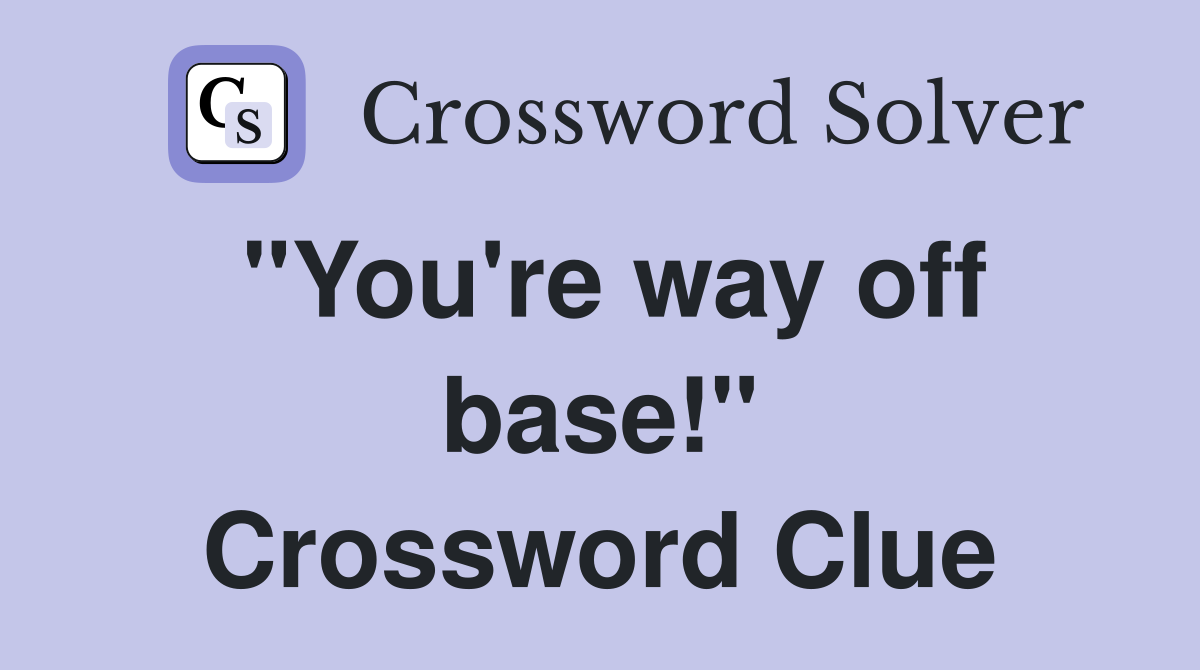 "You're way off base!" Crossword Clue