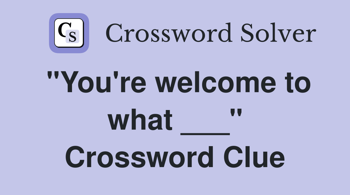 "You're welcome to what ___" Crossword Clue