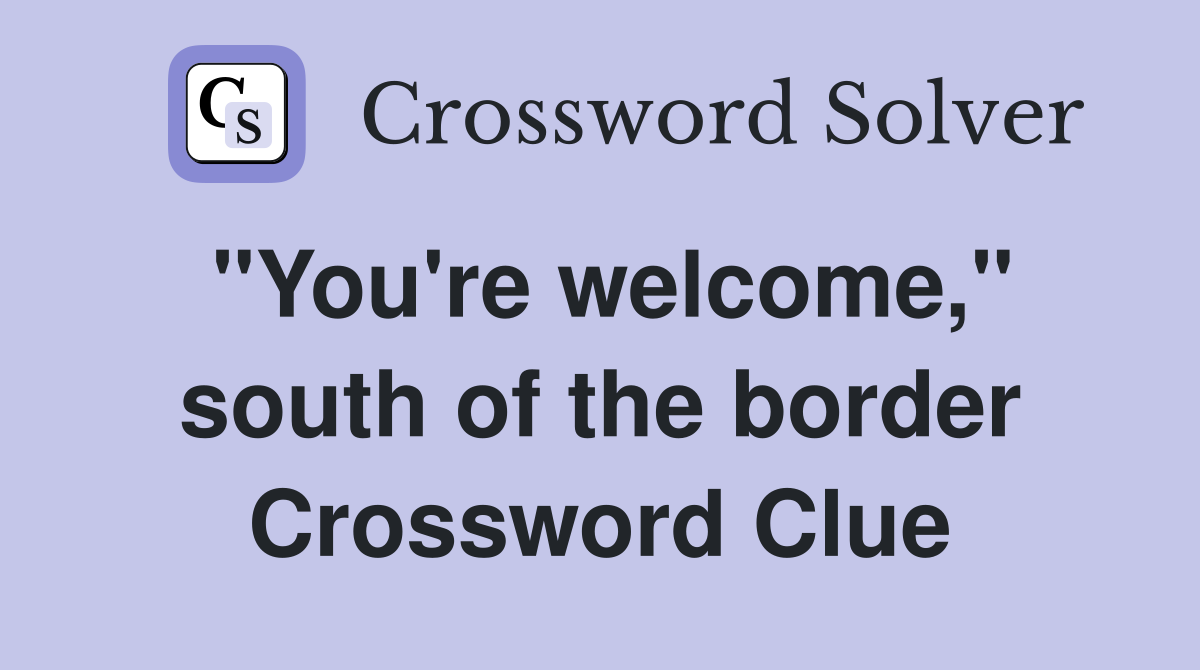 "You're welcome," south of the border Crossword Clue