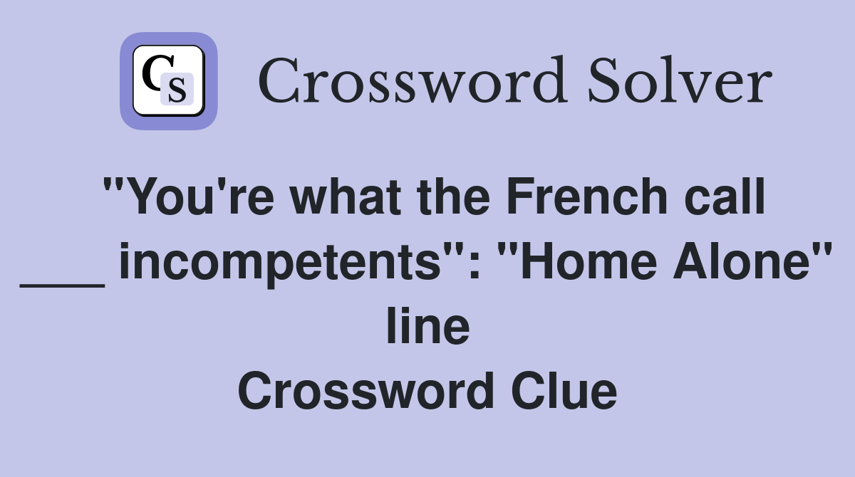 "You're what the French call ___ incompetents": "Home Alone" line Crossword Clue