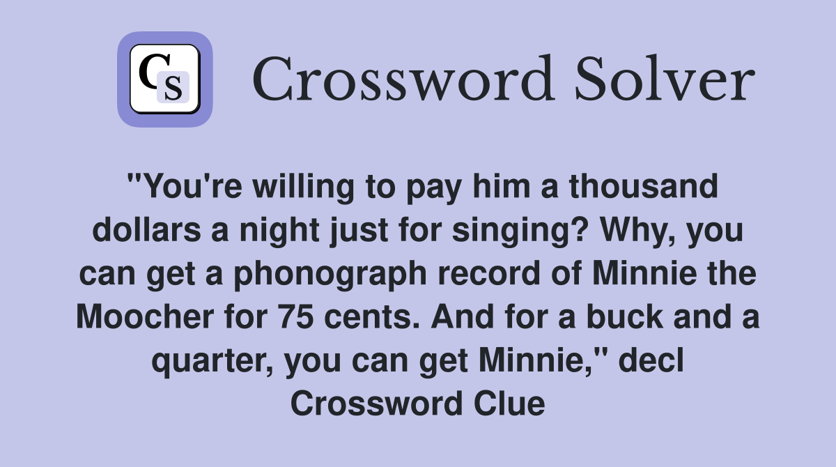 "You're willing to pay him a thousand dollars a night just for singing? Why, you can get a phonograph record of Minnie the Moocher for 75 cents. And for a buck and a quarter, you can get Minnie," decl Crossword Clue