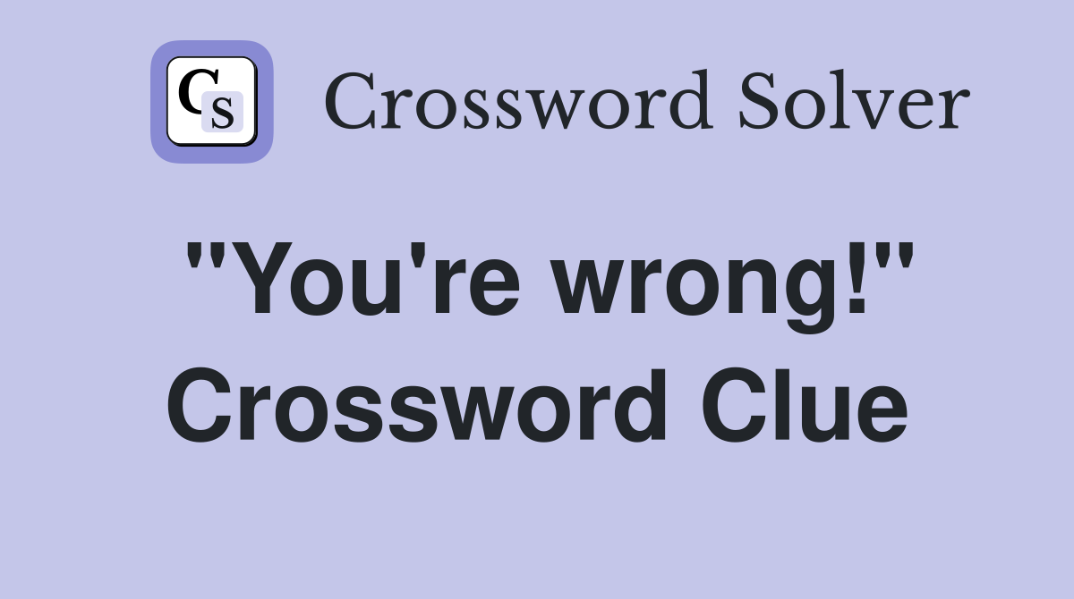"You're wrong!" Crossword Clue