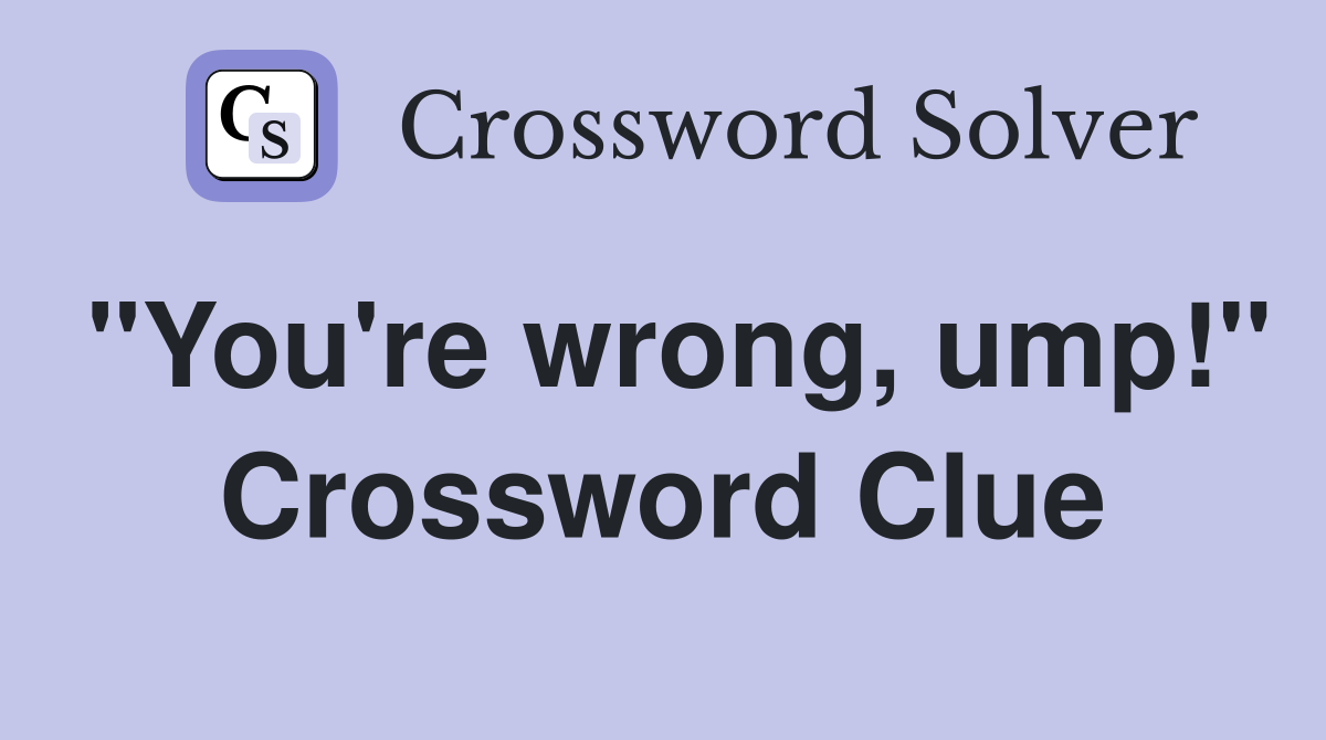 "You're wrong, ump!" Crossword Clue