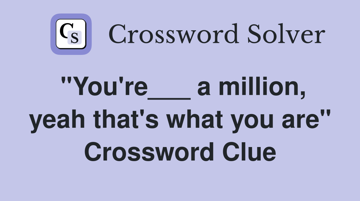 "You're___ a million, yeah that's what you are" Crossword Clue