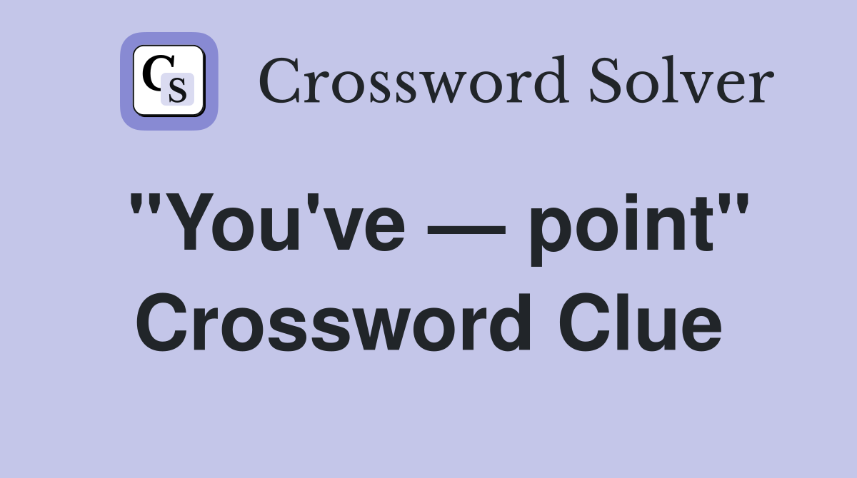"You've — point" Crossword Clue