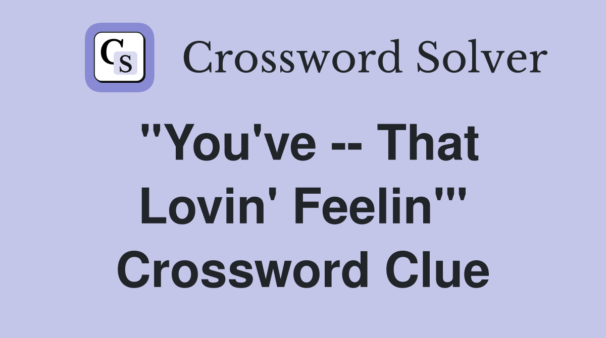 "You've -- That Lovin' Feelin'" Crossword Clue