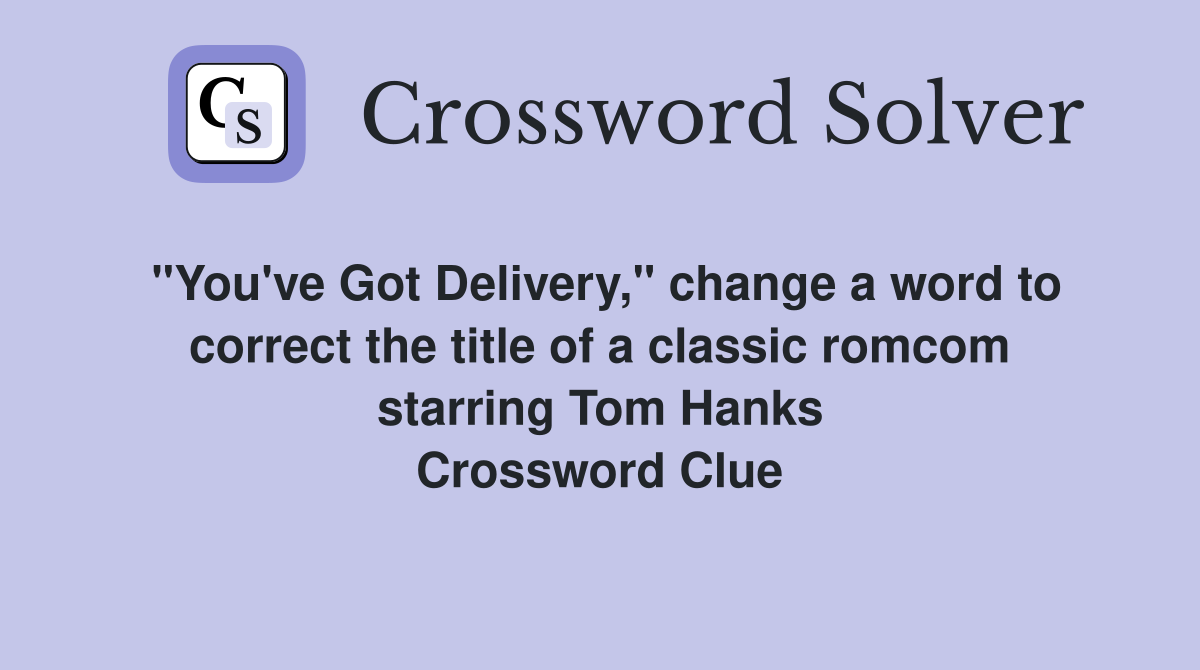 "You've Got Delivery," change a word to correct the title of a classic romcom starring Tom Hanks Crossword Clue