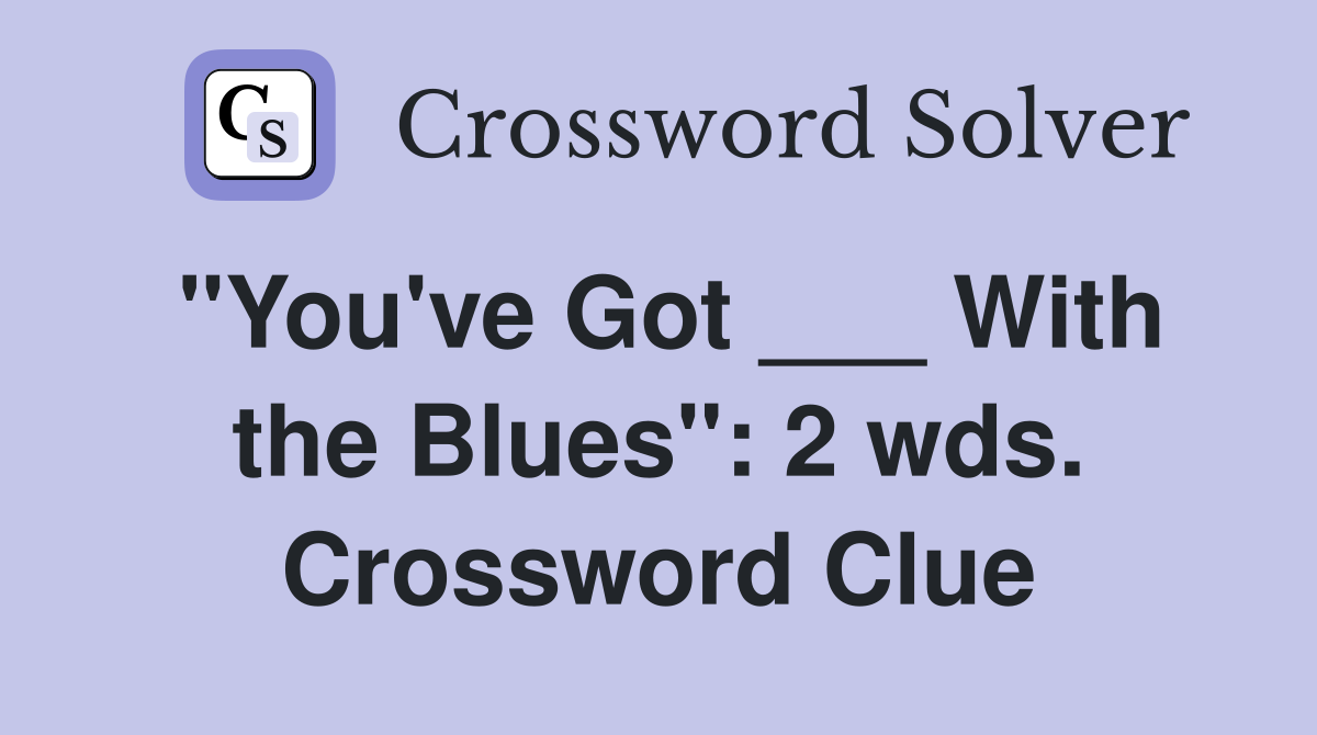 "You've Got ___ With the Blues": 2 wds. Crossword Clue