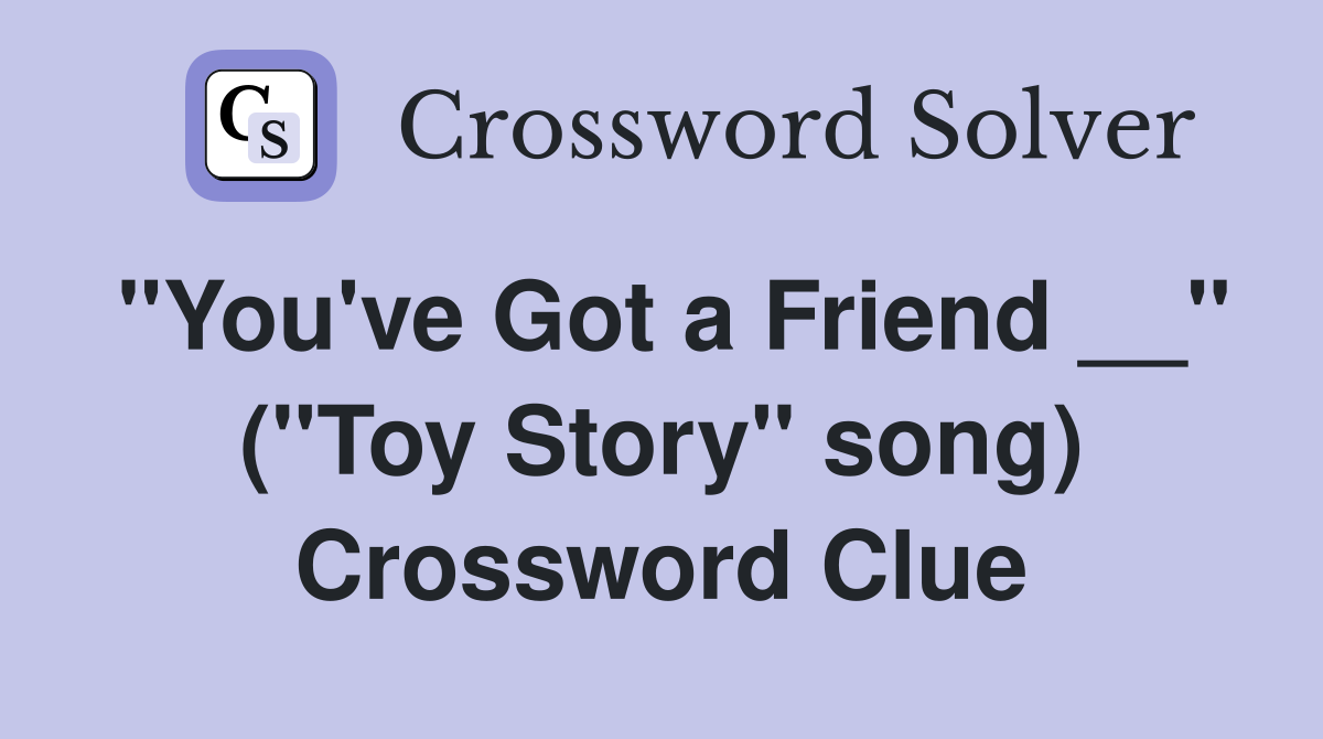 "You've Got a Friend __" ("Toy Story" song) Crossword Clue