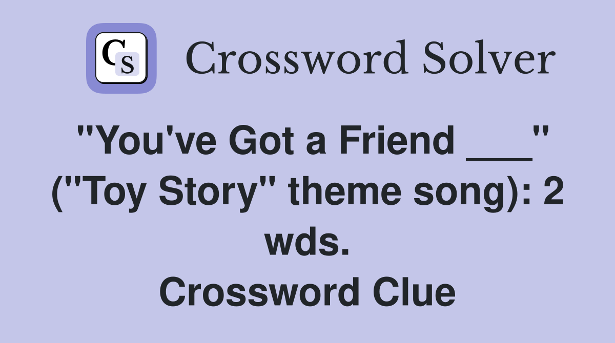 "You've Got a Friend ___" ("Toy Story" theme song): 2 wds. Crossword Clue