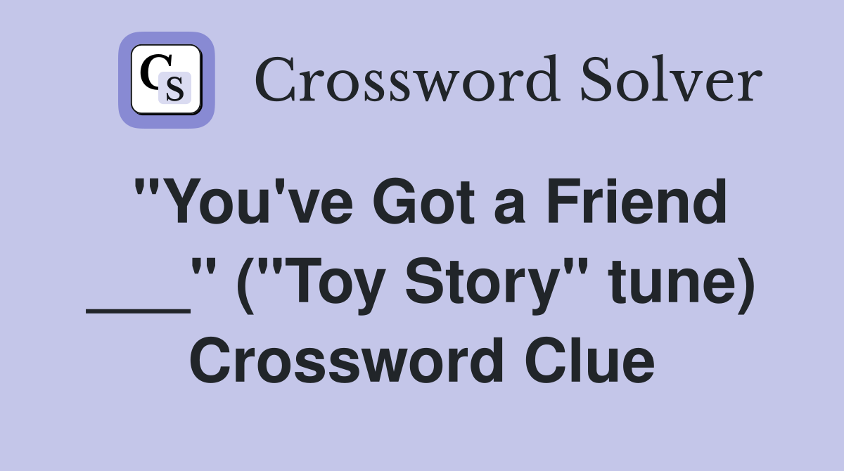 "You've Got a Friend ___" ("Toy Story" tune) Crossword Clue