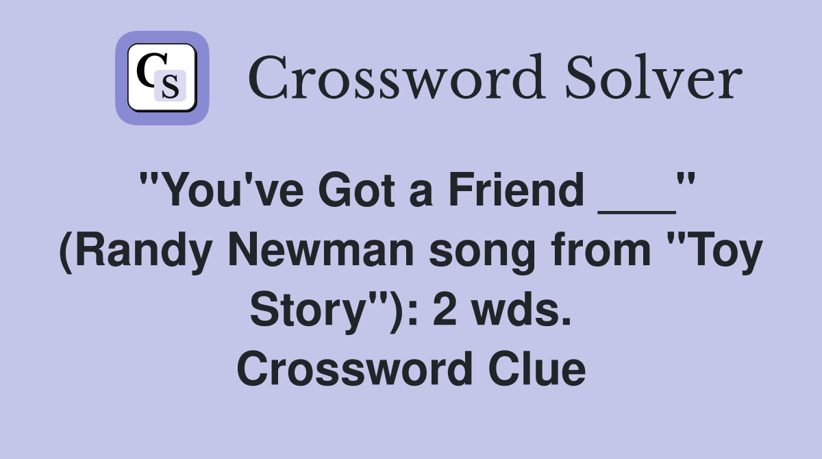 "You've Got a Friend ___" (Randy Newman song from "Toy Story"): 2 wds. Crossword Clue
