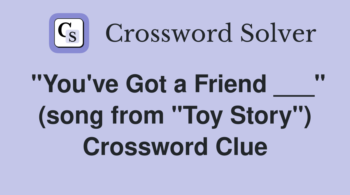"You've Got a Friend ___" (song from "Toy Story") Crossword Clue