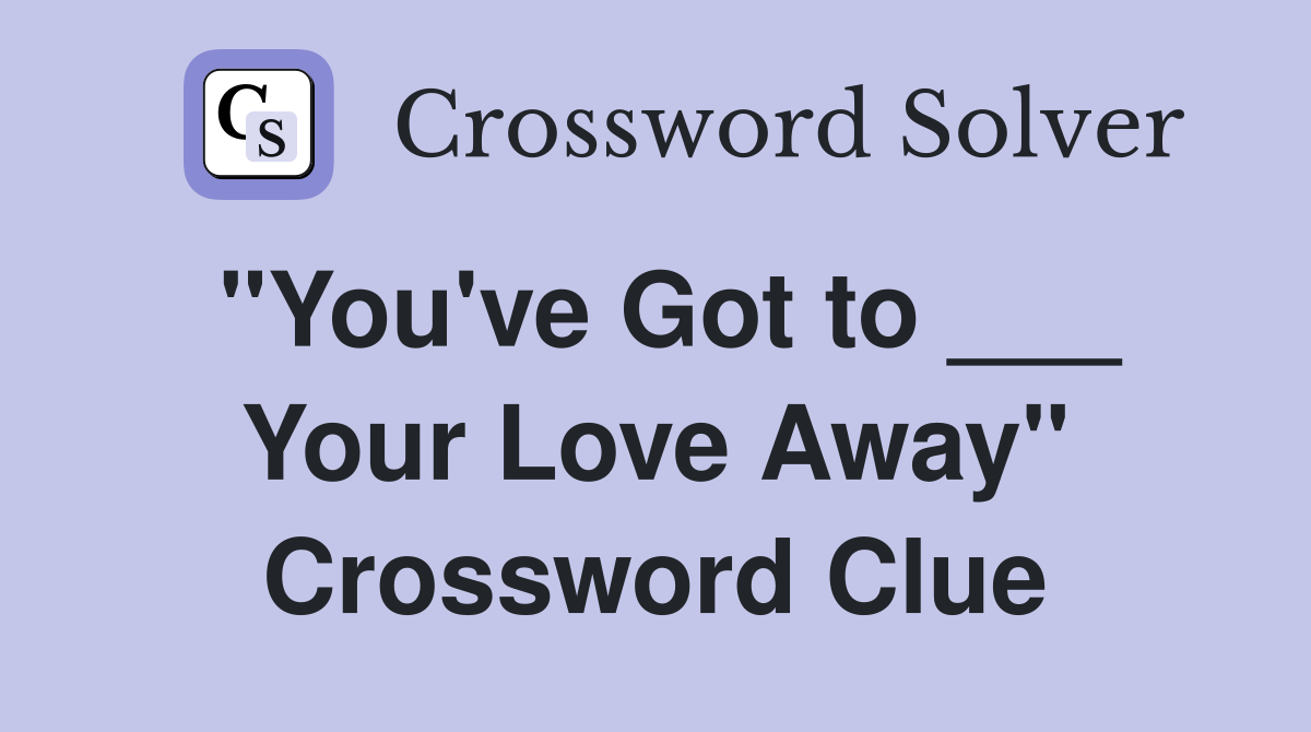 "You've Got to ___ Your Love Away" Crossword Clue