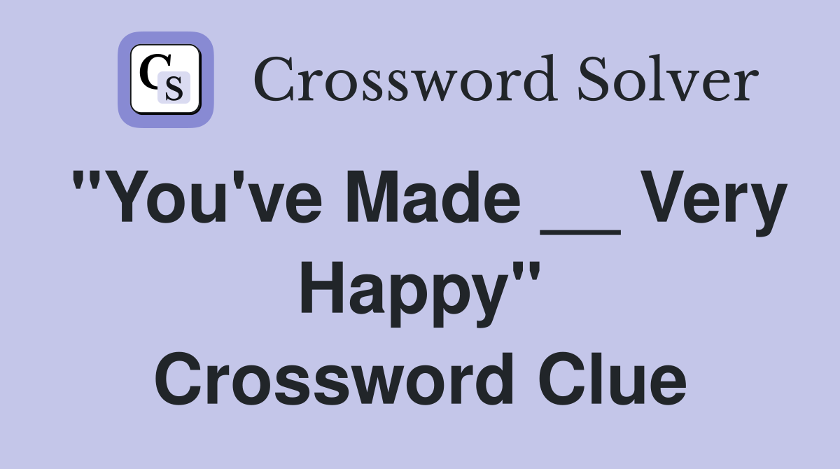 "You've Made __ Very Happy" Crossword Clue