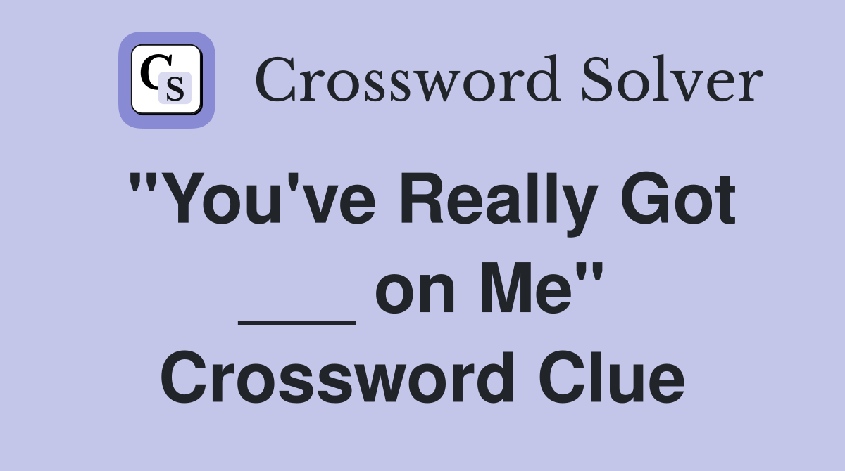 "You've Really Got ___ on Me" Crossword Clue