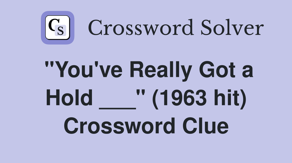 "You've Really Got a Hold ___" (1963 hit) Crossword Clue