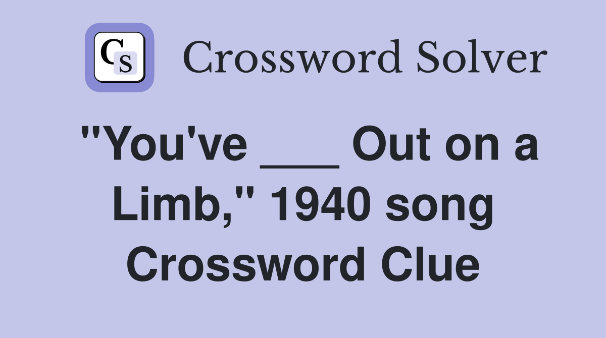 "You've ___ Out on a Limb," 1940 song Crossword Clue