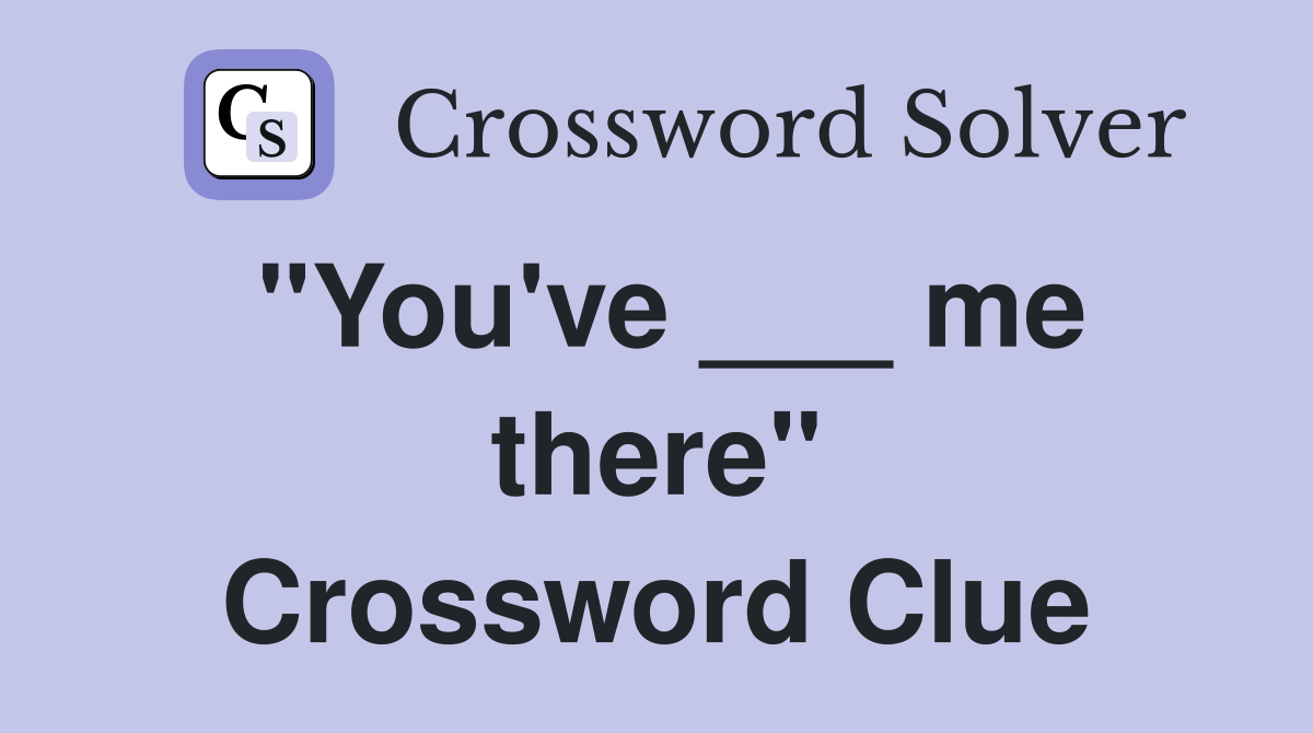 "You've ___ me there" Crossword Clue