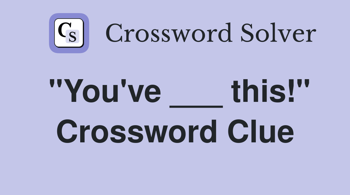 "You've ___ this!" Crossword Clue