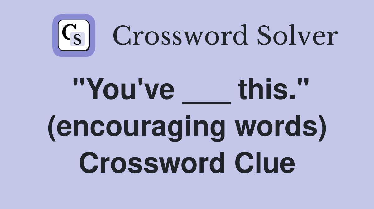 "You've ___ this." (encouraging words) Crossword Clue