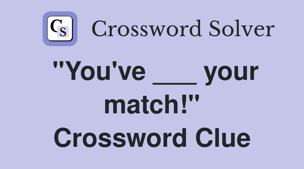 "You've ___ your match!" Crossword Clue