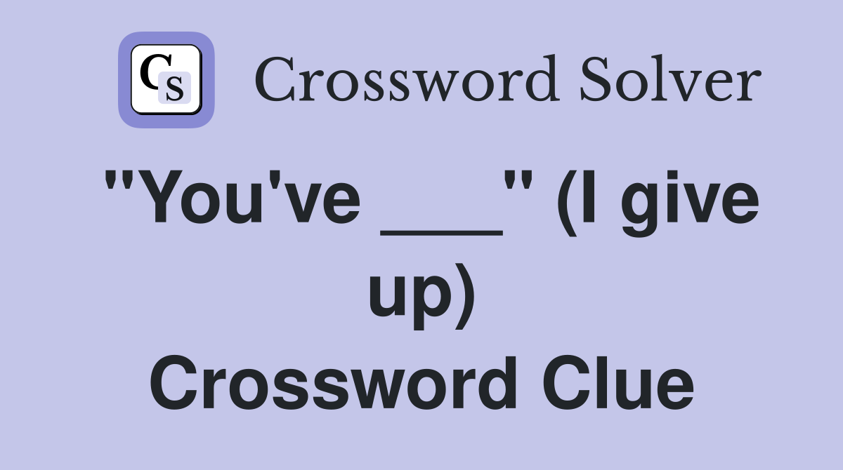 "You've ___" (I give up) Crossword Clue